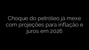 ​Choque do petróleo já mexe com projeções para inflação e juros em 2026 